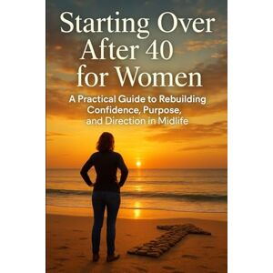 Hartwell, Elena Starting Over After 40 for Women: A Practical Guide to Rebuilding Confidence, Purpose, and Direction in Midlife Hartwell, Elena Starting Over After 40 for Women: A Practical Guide to Rebuilding Confidence, Purpose, and Direction in Midlife