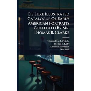 Clarke, Thomas Benedict De Luxe Illustrated Catalogue Of Early American Portraits Collected By Mr. Thomas B. Clarke Clarke, Thomas Benedict De Luxe Illustrated Catalogue Of Early American Portraits Collected By Mr. Thomas B. Clarke