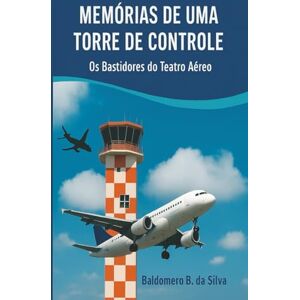 Silva Memorias de uma Torre de Controle: O Teatro Aéreo por trás dos Bastidores Silva Memorias de uma Torre de Controle: O Teatro Aéreo por trás dos Bastidores