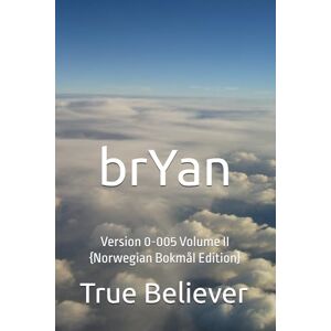 Bryan, True Believer brYan: Version 0-005 Volume II {Norwegian Bokmål Edition} (The Book of brYan {Norwegian}) Bryan, True Believer brYan: Version 0-005 Volume II {Norwegian Bokmål Edition} (The Book of brYan {Norwegian})
