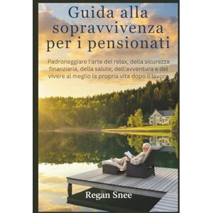 Snee, Regan Guida alla sopravvivenza per i pensionati: Padroneggiare l'arte del relax, della sicurezza finanziaria, della salute, dell'avventura e del vivere al meglio la propria vita dopo il lavoro Snee, Regan Guida alla sopravvivenza per i pensionati: Padroneggiare l'arte del relax, della sicurezza finanziaria, della salute, dell'avventura e del vivere al meglio la propria vita dopo il lavoro