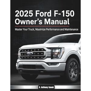 Snook, R. Anthony 2025 Ford F-150 Owner's Manual: Master Your Truck, Maximize Performance and Maintenance Snook, R. Anthony 2025 Ford F-150 Owner's Manual: Master Your Truck, Maximize Performance and Maintenance