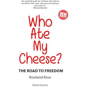 Rose, Rowland WHO ATE MY CHEESE?: The Road to Freedom: 1 Rose, Rowland WHO ATE MY CHEESE?: The Road to Freedom: 1