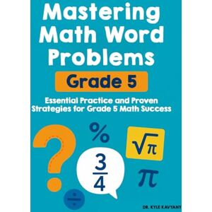 Kavyany, Dr Kyle Mastering Grade 5 Math Word Problem: Mastering Grade 5 Math Word Problem “Essential Practice and Proven Strategies for Grade 5 Math Success Kavyany, Dr Kyle Mastering Grade 5 Math Word Problem: Mastering Grade 5 Math Word Problem “Essential Practice and Proven Strategies for Grade 5 Math Success