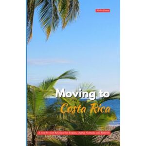 Kemp, Alisha MOVING TO COSTA RICA: A Step-by-Step Resource for Expats, Digital Nomads, and Retirees Kemp, Alisha MOVING TO COSTA RICA: A Step-by-Step Resource for Expats, Digital Nomads, and Retirees