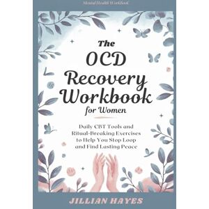 Hayes, Jillian The OCD Recovery Workbook for Women: Daily CBT Tools and Ritual-Breaking Exercises to Help You Stop the Loop and Find Lasting Peace Hayes, Jillian The OCD Recovery Workbook for Women: Daily CBT Tools and Ritual-Breaking Exercises to Help You Stop the Loop and Find Lasting Peace
