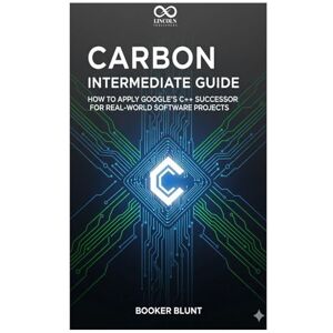 BLUNT, BOOKER Carbon Intermediate Guide: How to Apply Google’s C++ Successor for Real-World Software Projects (Mastering Emerging Programming Languages) BLUNT, BOOKER Carbon Intermediate Guide: How to Apply Google’s C++ Successor for Real-World Software Projects (Mastering Emerging Programming Languages)
