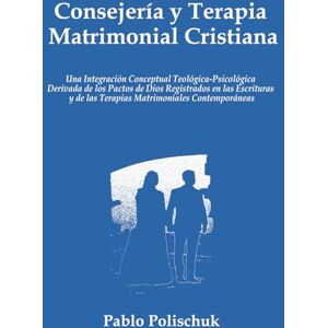 Polischuk, Pablo Consejería y Terapia Matrimonial Cristiana: Un Modelo Teológico-Psicológico Integral Basado en los Pactos de Dios Registrados en las Escrituras y en ... de las Terapias Matrimoniales Contemporáneas Polischuk, Pablo Consejería y Terapia Matrimonial Cristiana: Un Modelo Teológico-Psicológico Integral Basado en los Pactos de Dios Registrados en las Escrituras y en ... de las Terapias Matrimoniales Contemporáneas