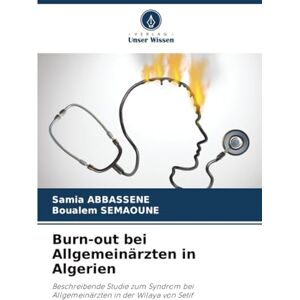 ABBASSENE, Samia Burn-out bei Allgemeinärzten in Algerien: Beschreibende Studie zum Syndrom bei Allgemeinärzten in der Wilaya von Setif ABBASSENE, Samia Burn-out bei Allgemeinärzten in Algerien: Beschreibende Studie zum Syndrom bei Allgemeinärzten in der Wilaya von Setif