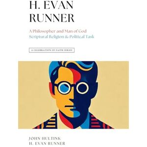 Hultink, John A Celebration of Faith Series: H. Evan Runner: A Philosopher and Man of God Scriptural Religion & Political Task: 4 Hultink, John A Celebration of Faith Series: H. Evan Runner: A Philosopher and Man of God Scriptural Religion & Political Task: 4