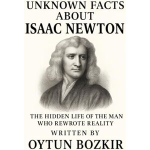 Bozkır, Oytun Unknown Facts About Isaac Newton: The Hidden Life of the Man Who Rewrote Reality (Unknown Facts About Scientific Minds That Changed the World) Bozkır, Oytun Unknown Facts About Isaac Newton: The Hidden Life of the Man Who Rewrote Reality (Unknown Facts About Scientific Minds That Changed the World)