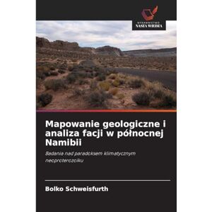 Schweisfurth, Bolko Mapowanie geologiczne i analiza facji w pólnocnej Namibii: Badania nad paradoksem klimatycznym neoproterozoiku Schweisfurth, Bolko Mapowanie geologiczne i analiza facji w pólnocnej Namibii: Badania nad paradoksem klimatycznym neoproterozoiku