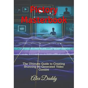 Daddy, Alex Pictory Masterbook: The Ultimate Guide to Creating Stunning AI-Generated Video Content (Practical AI & Data Series) Daddy, Alex Pictory Masterbook: The Ultimate Guide to Creating Stunning AI-Generated Video Content (Practical AI & Data Series)
