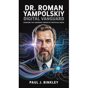 J. Binkley, Paul Dr. Roman Yampolskiy: Digital Vanguard: Charting the Unknown Terrain of Artificial Minds J. Binkley, Paul Dr. Roman Yampolskiy: Digital Vanguard: Charting the Unknown Terrain of Artificial Minds