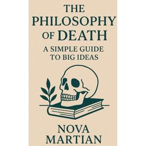 Martian, Nova The Philosophy of Death: A Simple Guide to Big Ideas Martian, Nova The Philosophy of Death: A Simple Guide to Big Ideas