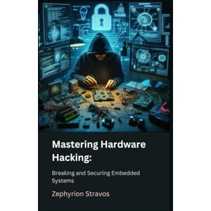 Stravos, Zephyrion Mastering Hardware Hacking: Breaking and Securing Embedded Systems (IoT Red Teaming: Offensive and Defensive Strategies) Stravos, Zephyrion Mastering Hardware Hacking: Breaking and Securing Embedded Systems (IoT Red Teaming: Offensive and Defensive Strategies)