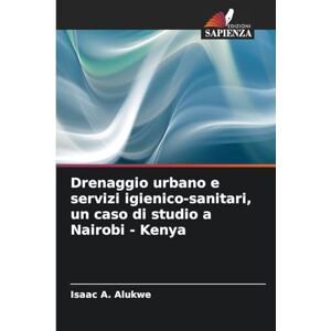 Alukwe, Isaac A Drenaggio urbano e servizi igienico-sanitari, un caso di studio a Nairobi Kenya Alukwe, Isaac A Drenaggio urbano e servizi igienico-sanitari, un caso di studio a Nairobi Kenya