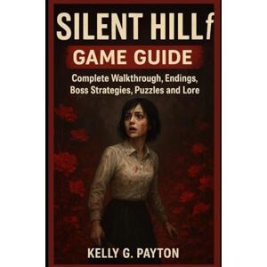 Payton, Kelly G. Silent Hill f Game Guide: Complete Walkthrough, Endings, Boss Strategies, Puzzles and Lore Payton, Kelly G. Silent Hill f Game Guide: Complete Walkthrough, Endings, Boss Strategies, Puzzles and Lore