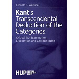 Westphal, Kenneth R Kant's Transcendental Deduction of the Categories: Critical Re-Examination, Elucidation, and Corroboration Westphal, Kenneth R Kant's Transcendental Deduction of the Categories: Critical Re-Examination, Elucidation, and Corroboration