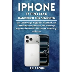 BOHM, RALF iPhone 17 Pro Max Handbuch für Senioren: Das vollständige inoffizielle Handbuch, um Einstellungen anzupassen, die Kamera zu nutzen und versteckte Funktionen mühelos zu entdecken BOHM, RALF iPhone 17 Pro Max Handbuch für Senioren: Das vollständige inoffizielle Handbuch, um Einstellungen anzupassen, die Kamera zu nutzen und versteckte Funktionen mühelos zu entdecken