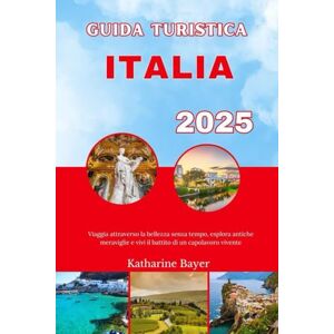 Bayer, Katharine GUIDA TURISTICA ITALIA 2025: Viaggia attraverso la bellezza senza tempo, esplora antiche meraviglie e vivi il battito di un capolavoro vivente Bayer, Katharine GUIDA TURISTICA ITALIA 2025: Viaggia attraverso la bellezza senza tempo, esplora antiche meraviglie e vivi il battito di un capolavoro vivente
