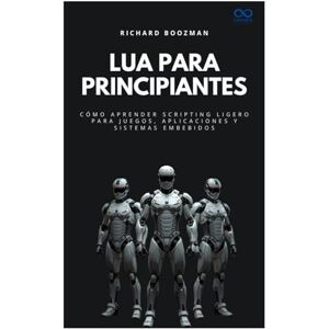 BOOZMAN, RICHARD Lua para principiantes: Cómo aprender scripting ligero para juegos, aplicaciones y sistemas embebidos (Colección de Lenguajes de Próxima Generación) BOOZMAN, RICHARD Lua para principiantes: Cómo aprender scripting ligero para juegos, aplicaciones y sistemas embebidos (Colección de Lenguajes de Próxima Generación)