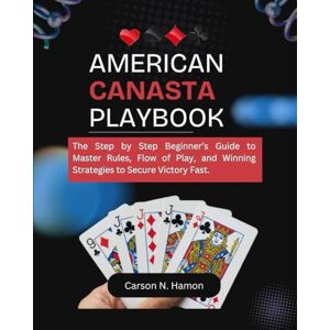 N. Hamon, Carson American Canasta Playbook: The Step by Step Beginner’s Guide to Master Rules, Flow of Play, and Winning Strategies to Secure Victory Fast. N. Hamon, Carson American Canasta Playbook: The Step by Step Beginner’s Guide to Master Rules, Flow of Play, and Winning Strategies to Secure Victory Fast.