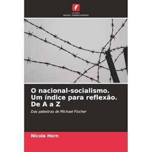 Horn, Nicole O nacional-socialismo. Um índice para reflexão. De A a Z: Das palestras de Michael Fischer Horn, Nicole O nacional-socialismo. Um índice para reflexão. De A a Z: Das palestras de Michael Fischer