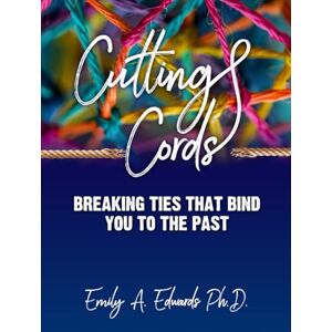 Edwards, Emily Cutting Cords: Breaking Ties That Bind You to the Past Edwards, Emily Cutting Cords: Breaking Ties That Bind You to the Past