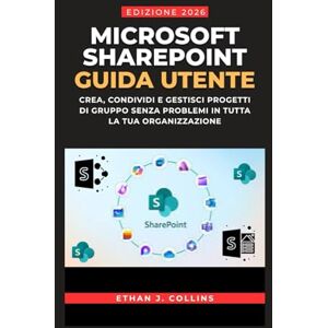 J. Collins, Ethan Guida per l'utente di Microsoft SharePoint, edizione 2026: Crea, condividi e gestisci progetti di gruppo senza problemi in tutta la tua organizzazione J. Collins, Ethan Guida per l'utente di Microsoft SharePoint, edizione 2026: Crea, condividi e gestisci progetti di gruppo senza problemi in tutta la tua organizzazione