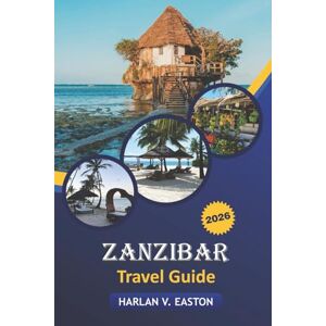 Easton, Harlan V. Zanzibar Travel Guide 2026: Explore the Best Beaches, Top Attractions, Wildlife Encounters, Festivals, and Local Cuisine in East Africa Easton, Harlan V. Zanzibar Travel Guide 2026: Explore the Best Beaches, Top Attractions, Wildlife Encounters, Festivals, and Local Cuisine in East Africa