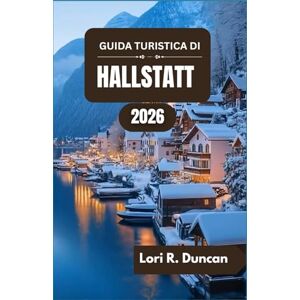 R. Duncan, Lori GUIDA TURISTICA DI HALLSTATT 2026: Dalle antiche miniere di sale alle idilliache rive dei laghi e alle meraviglie alpine R. Duncan, Lori GUIDA TURISTICA DI HALLSTATT 2026: Dalle antiche miniere di sale alle idilliache rive dei laghi e alle meraviglie alpine