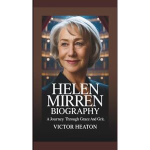 Heaton, Victor HELEN MIRREN BIOGRAPHY: A Journey Through Grace And Grit. Heaton, Victor HELEN MIRREN BIOGRAPHY: A Journey Through Grace And Grit.