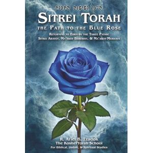Tzadok, R. Ariel B. Sitrei Torah, the Path to the Blue Rose: Returning to Eden by the Three Paths: Sitrei Arayot, Ma'aseh Bereshit, & Ma'aseh Merkava Tzadok, R. Ariel B. Sitrei Torah, the Path to the Blue Rose: Returning to Eden by the Three Paths: Sitrei Arayot, Ma'aseh Bereshit, & Ma'aseh Merkava