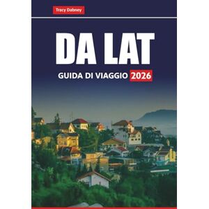 Dabney, Tracy DA LAT GUIDA DI VIAGGIO 2026: Esplora le principali attrazioni, i tesori nascosti, il cibo locale e i consigli culturali per pianificare la tua avventura negli altopiani del Vietnam Dabney, Tracy DA LAT GUIDA DI VIAGGIO 2026: Esplora le principali attrazioni, i tesori nascosti, il cibo locale e i consigli culturali per pianificare la tua avventura negli altopiani del Vietnam