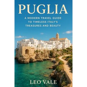 VALE, LEO PUGLIA: A Modern Travel Guide to Timeless Italy's Treasures and Beauty VALE, LEO PUGLIA: A Modern Travel Guide to Timeless Italy's Treasures and Beauty