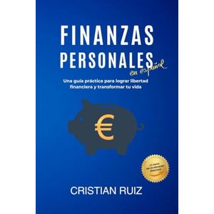Ruiz, Cristian Leandro Finanzas Personales en Español: Una guía práctica para lograr libertad financiera y transformar tu vida Ruiz, Cristian Leandro Finanzas Personales en Español: Una guía práctica para lograr libertad financiera y transformar tu vida