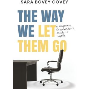 Bovey Covey, Sara The Way We Let Them Go: A Corporate Cheerleader's Guide to Layoffs (Corporate Cheerleader Guides) Bovey Covey, Sara The Way We Let Them Go: A Corporate Cheerleader's Guide to Layoffs (Corporate Cheerleader Guides)