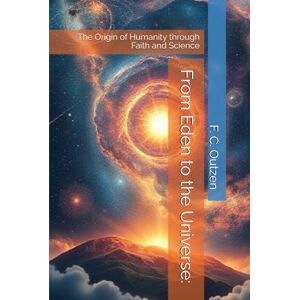 Outzen, F. C. From Eden to the Universe:: The Origin of Humanity through Faith and Science Outzen, F. C. From Eden to the Universe:: The Origin of Humanity through Faith and Science