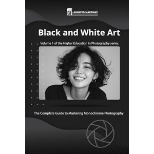 Martinez, Ernesto Black and white Art.: The Complete Guide to Mastering Monochrome Photography. (Higher-Level Photography Training) Martinez, Ernesto Black and white Art.: The Complete Guide to Mastering Monochrome Photography. (Higher-Level Photography Training)