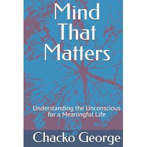 George, Chacko Mind That Matters: Understanding the Unconscious for a Meaningful Life (Human Mind) George, Chacko Mind That Matters: Understanding the Unconscious for a Meaningful Life (Human Mind)