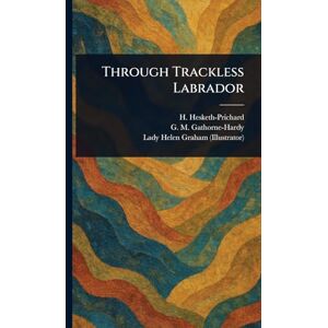 Hesketh-Prichard, H (Hesketh) Through Trackless Labrador Hesketh-Prichard, H (Hesketh) Through Trackless Labrador