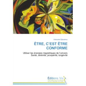 Djissénou, Kokoutsè ÊTRE, C’EST ÊTRE CONFORME: Utiliser les énergies magnétiques de l’universSanté, sérénité, prospérité, longévité Djissénou, Kokoutsè ÊTRE, C’EST ÊTRE CONFORME: Utiliser les énergies magnétiques de l’universSanté, sérénité, prospérité, longévité