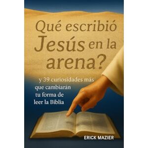 MAZIER, ERICK GUILLERMO QUE ESCRIBIO JESUS EN LA ARENA?: Y 39 CURIOSIDAD MAS QUE CAMBIARAN TU FORMA DE LEER LA BIBLIA MAZIER, ERICK GUILLERMO QUE ESCRIBIO JESUS EN LA ARENA?: Y 39 CURIOSIDAD MAS QUE CAMBIARAN TU FORMA DE LEER LA BIBLIA