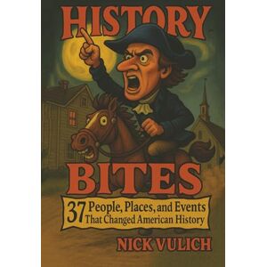 Vulich, Nick History Bites: 37 People, Places, & Events That Have Changed American History Vulich, Nick History Bites: 37 People, Places, & Events That Have Changed American History