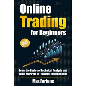 Fortune, Max Online Trading for Beginners: Learn the Basics of Technical Analysis and Build Your Path to Financial Independence Fortune, Max Online Trading for Beginners: Learn the Basics of Technical Analysis and Build Your Path to Financial Independence