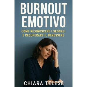 Telese, Chiara Burnout Emotivo: Come Riconoscerlo, Prevenirlo e Superarlo – Guida Completa per Recuperare Energia, Motivazione e Serenità Telese, Chiara Burnout Emotivo: Come Riconoscerlo, Prevenirlo e Superarlo – Guida Completa per Recuperare Energia, Motivazione e Serenità