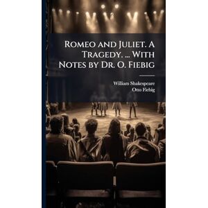 Shakespeare, William Romeo and Juliet. A Tragedy. ... With Notes by Dr. O. Fiebig Shakespeare, William Romeo and Juliet. A Tragedy. ... With Notes by Dr. O. Fiebig