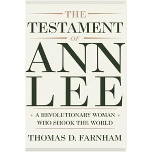 Farnham, Thomas D. The Testament of Ann Lee: A Revolutionary Woman Who Shook The World Farnham, Thomas D. The Testament of Ann Lee: A Revolutionary Woman Who Shook The World