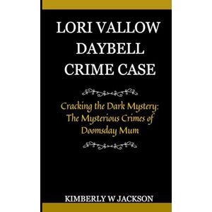 Jackson LORI VALLOW DAYBELL CRIME CASE: Cracking the Dark Mystery: The Mysterious Crimes of Doomsday Mum Jackson LORI VALLOW DAYBELL CRIME CASE: Cracking the Dark Mystery: The Mysterious Crimes of Doomsday Mum
